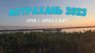 АСТРАХАНЬ 2023 || Серия #1. "Дорога в ЖАРУ." Москва - Харабали.