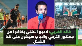 خالد القربي: لاعبو الأهلي يخافوا من جمهور الترجي والاياب سيكون على هذا الشكل