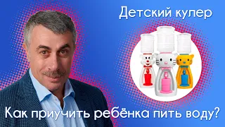 Как приучить ребенка пить воду. Детский кулер - Доктор Комаровский