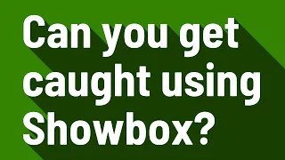 Can you get caught using Showbox?