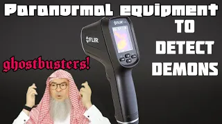 Can I buy equipment that would tell if I have Demons, Jinn in my house? Ghostbusters assim al hakeem