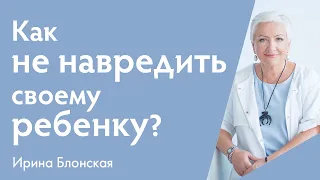 Как не навредить своему ребенку своей опекой? | Ирина Блонская