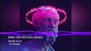 BÌNH YÊN NƠI ĐÂU REMIX -HOT TIK-TOK TREDN _ REMIX-MUSIC-PLUC _ HV.RMIX