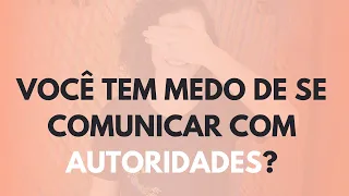 VOCÊ TEM MEDO DE SE COMUNICAR COM AUTORIDADES