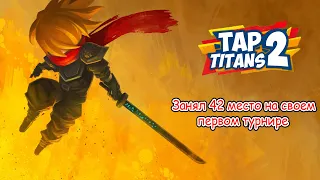 Занял 42 место на своем первом турнире / Убийца титанов 2 (Tap Titans 2)!