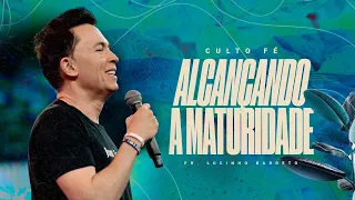 "Alcançando a maturidade", com Pr. Lucinho Barreto | Culto Fé 05/03/2024