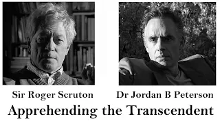 Sir Roger Scruton/Dr. Jordan B. Peterson: Apprehending the Transcendent