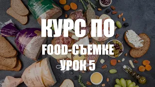 КУРС ПО ФУД-СЪЕМКЕ - УРОК 5 - УЧИМСЯ СНИМАТЬ ЕДУ КРАСИВО