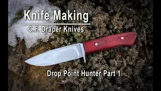 Knife Making - C. F. Draper Knives How to make a drop point hunter Part 1 of 2 (2019)