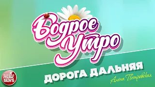 БОДРОЕ УТРО ❀ ПЕСНИ ДЛЯ ХОРОШЕГО НАСТРОЕНИЯ ❀ АЛЁНА ПЕТРОВСКАЯ — ДОРОГА ДАЛЬНЯЯ ❀