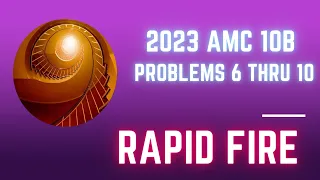 2023 AMC 10 B Problems 6 thru 10: Rapid Fire