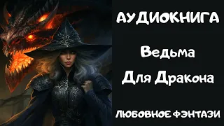 АУДИОКНИГА ЛЮБОВНОЕ ФЭНТЕЗИ: ВЕДЬМА ДЛЯ ДРАКОНА