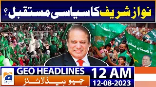 Geo News Headlines 12 AM | Nawaz Sharif's political future? - PML-N | 12 August 2023