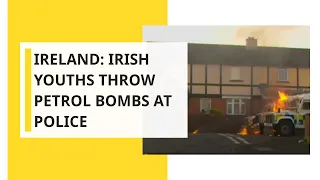 Ireland: Irish youths throw petrol bombs at police