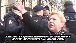 Женщина у суда над Николаем Платошкиным в Москве: «Россия вставай, хватит уже!»