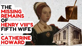 The Missing Remains Of Henry VIII's Fifth Wife - Catherine Howard