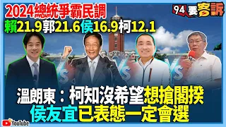 【94要客訴】2024總統爭霸民調！賴21.9郭21.6侯16.9柯12.1！溫朗東：柯知沒希望想搶閣揆！侯友宜已表態一定會選