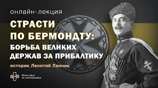 Страсти по Бермондту: борьба Великих держав за Прибалтику. Историк Леонтий Ланник