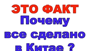 Деньги деньгами а ЭТО ФАКТ - Почему все сделано в Китае?