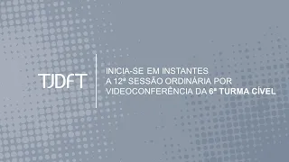 12ª SESSÃO ORDINÁRIA POR VIDEOCONFERÊNCIA DA 6ª TURMA CÍVEL