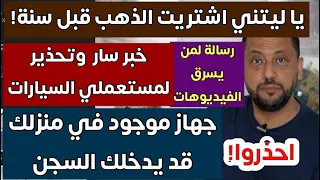 حذار من هذا الجهاز في منزلك و يا ليتني اشتريت الذهب وخبر سار لمستعملي السيارة