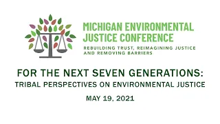 "For the Next 7 Generations: Tribal Perspectives on Environmental Justice" - 2021 MI EJ Conference