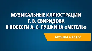 Музыкальные иллюстрации Г. В. Свиридова к повести А. С. Пушкина «Метель». Музыка 6 класс.