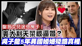 娶我女兒送房子？義大利天菜吳子龍爆料被逼婚？5年異國婚姻背後的殘酷真相是...？｜每周精選