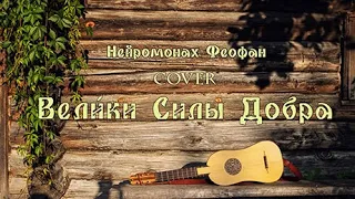 ВЕЛИКИ СИЛЫ ДОБРА (НЕЙРОМОНАХ ФЕОФАН COVER)