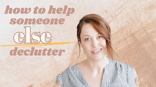 25 Ways to Help Someone ELSE Declutter