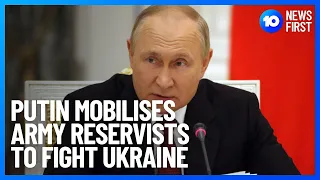 Putin Mobilises Army Reservists To Fight In Ukraine | 10 News First