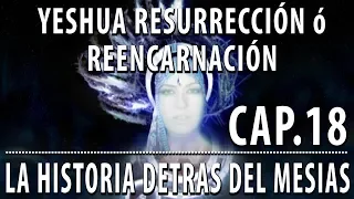 Yeshua, Resurrección ó Reencarnación CAP 18 La Historia detrás del Mesías