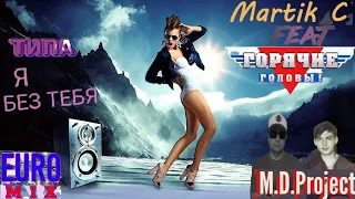 Martik C feat.Горячие головы - Типа.Я без тебя (M.D.Project Euro mix 2023)🎧💃🚶