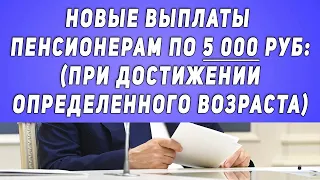 Новые выплаты пенсионерам По 5 000 рублей (при достижении определенного возраста)