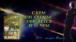 С КЕМ ОН СЕЙЧАС ОБЩАЕТСЯ И О ЧЕМ | Таро онлайн | Расклады Таро | Гадание Онлайн