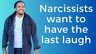 Narcissists want to have the last laugh