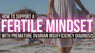 How To Support A Fertile Mindset With Premature Ovarian Insufficiency Diagnosis