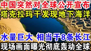 中国突然对全球公开宣布，塔克拉玛干发现地下海洋，水量巨大相当于8条长江，现场画面曝光彻底轰动全球！