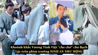 Khoảnh khắc Vương Tinh Việt "che chở" cho Bạch Lộc trên phim trường NINH AN NHƯ MỘNG