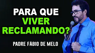 Para que viver reclamando? – PADRE FABIO DE MELO