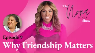 Why Friendship Matters // The Nona Jones Show // Episode 9