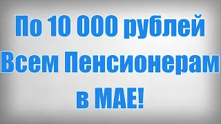 По 10 000 рублей Всем Пенсионерам в МАЕ