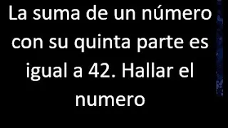 La suma de un numero con su quinta parte es igual a 42 . Hallar , expresar en ecuacion matematica
