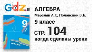 "Когда сделаны уроки" со страницы 104 - Алгебра 9 класс Мерзляк