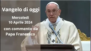 Vangelo di Oggi - Mercoledi 10 Aprile 2024 con commento da Papa Francesco