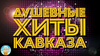 ДУШЕВНЫЕ ХИТЫ КАВКАЗА ✬ НОВЫЕ И ЛУЧШИЕ ПЕСНИ ✬