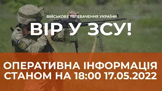 ⚡ОПЕРАТИВНА ІНФОРМАЦІЯ СТАНОМ НА 18:00 17.05.2022 ЩОДО РОСІЙСЬКОГО ВТОРГНЕННЯ