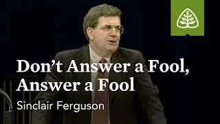 Sinclair Ferguson: Don't Answer a Fool, Answer a Fool