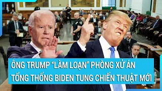 Toàn cảnh thế giới: Ông Trump "làm loạn" phòng xử án, Tổng thống Biden tung chiến thuật mới