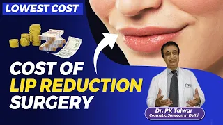 What is the Cost of Lip Reduction Surgery | Lip Reduction Surgery in Delhi | Dr. PK Talwar